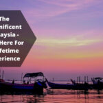 The Magnificent Malaysia – Visit Here For a Lifetime Experience