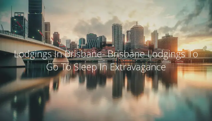 Lodgings In Brisbane- Brisbane Lodgings To Go To Sleep In Extravagance